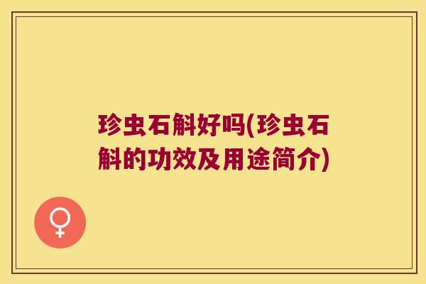 珍虫石斛好吗(珍虫石斛的功效及用途简介)