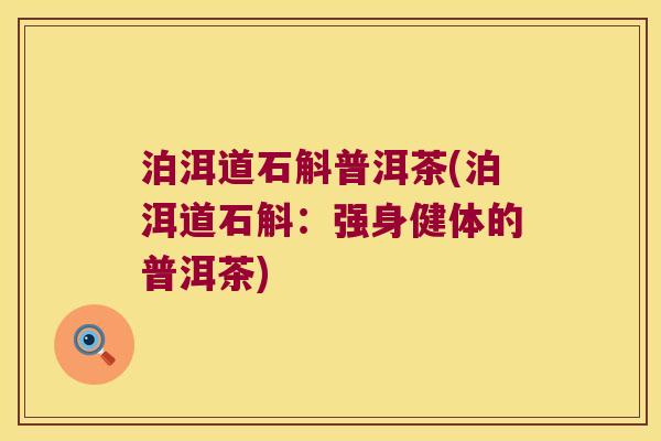 泊洱道石斛普洱茶(泊洱道石斛：强身健体的普洱茶)
