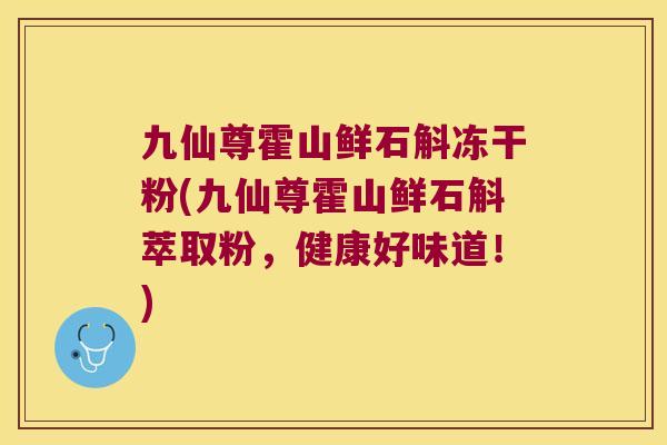 九仙尊霍山鲜石斛冻干粉(九仙尊霍山鲜石斛萃取粉，健康好味道！)