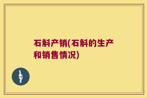 石斛产销(石斛的生产和销售情况)