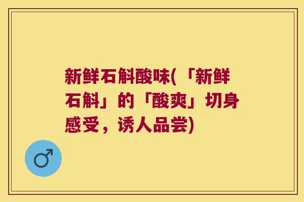 新鲜石斛酸味(「新鲜石斛」的「酸爽」切身感受，诱人品尝)