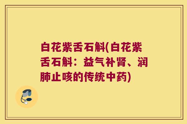白花紫舌石斛(白花紫舌石斛：益气补肾、润肺止咳的传统中药)