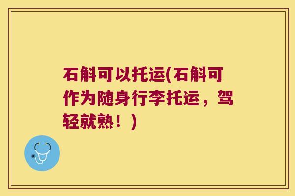石斛可以托运(石斛可作为随身行李托运，驾轻就熟！)