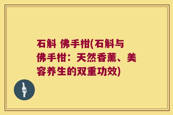 石斛 佛手柑(石斛与佛手柑：天然香薰、美容养生的双重功效)