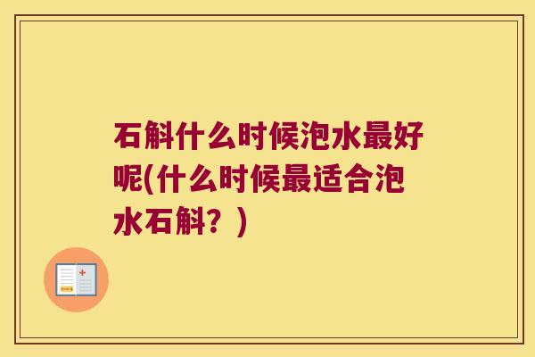 石斛什么时候泡水最好呢(什么时候最适合泡水石斛？)