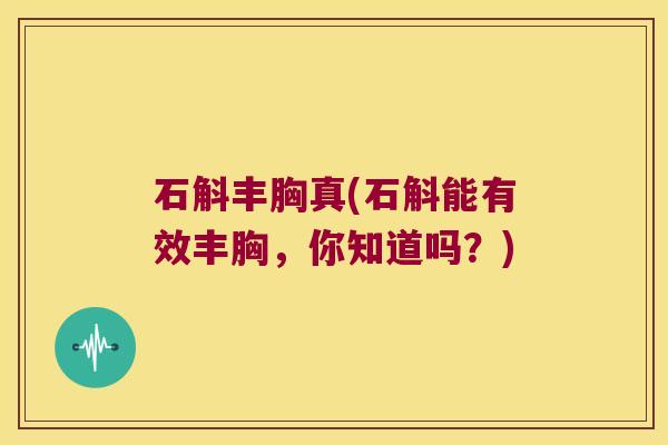 石斛丰胸真(石斛能有效丰胸，你知道吗？)