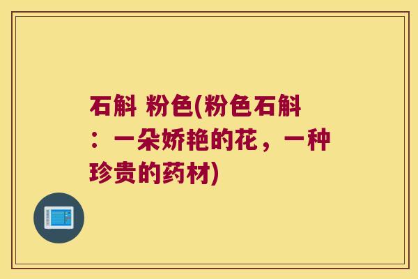 石斛 粉色(粉色石斛：一朵娇艳的花，一种珍贵的药材)