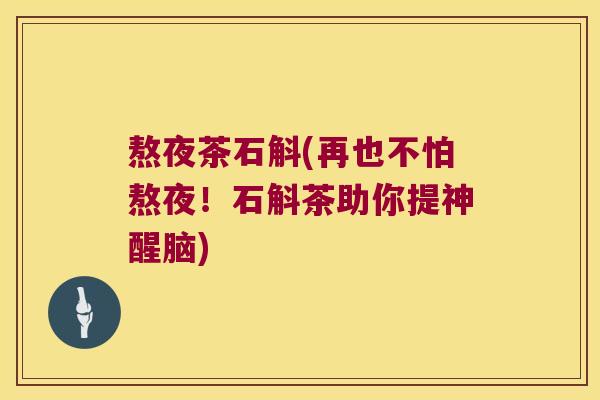 熬夜茶石斛(再也不怕熬夜！石斛茶助你提神醒脑)
