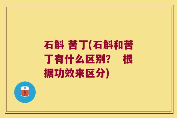 石斛 苦丁(石斛和苦丁有什么区别？  根据功效来区分)