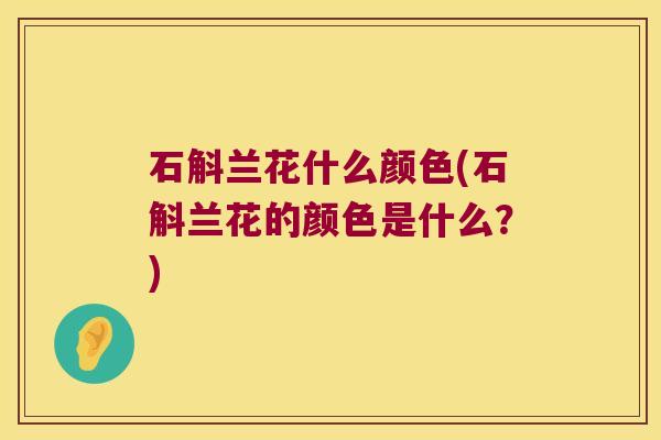 石斛兰花什么颜色(石斛兰花的颜色是什么？)