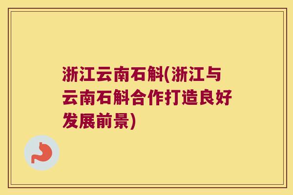 浙江云南石斛(浙江与云南石斛合作打造良好发展前景)