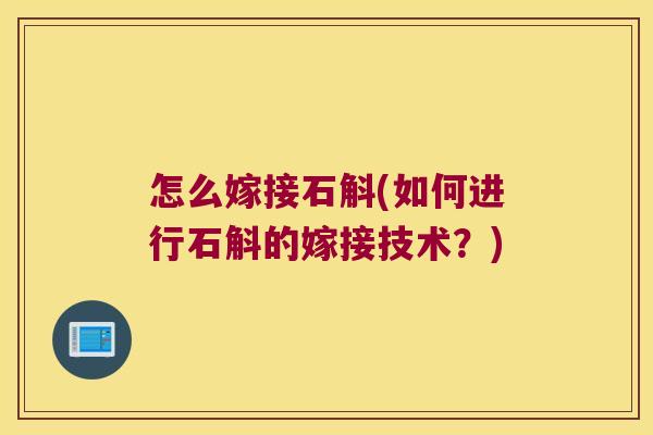 怎么嫁接石斛(如何进行石斛的嫁接技术？)