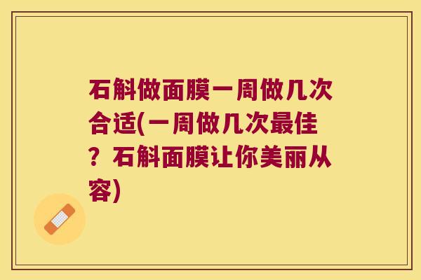 石斛做面膜一周做几次合适(一周做几次佳？石斛面膜让你美丽从容)