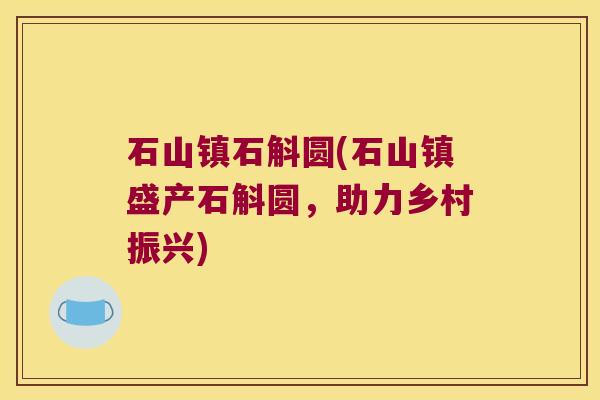 石山镇石斛圆(石山镇盛产石斛圆，助力乡村振兴)