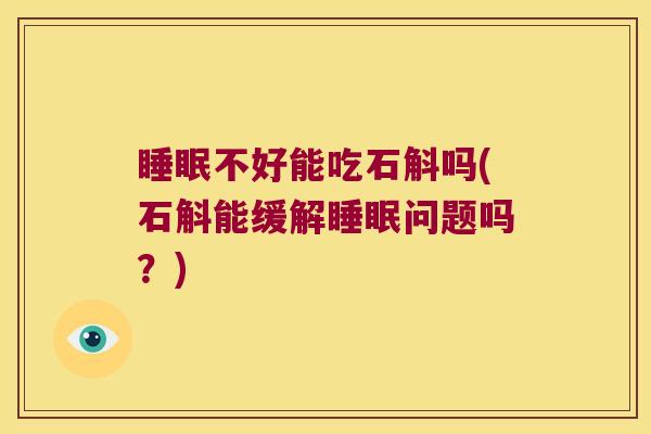 不好能吃石斛吗(石斛能缓解问题吗？)