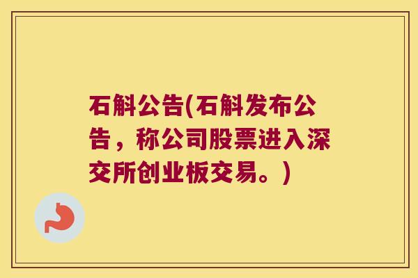石斛公告(石斛发布公告，称公司股票进入深交所创业板交易。)