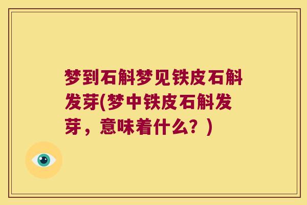 梦到石斛梦见铁皮石斛发芽(梦中铁皮石斛发芽，意味着什么？)