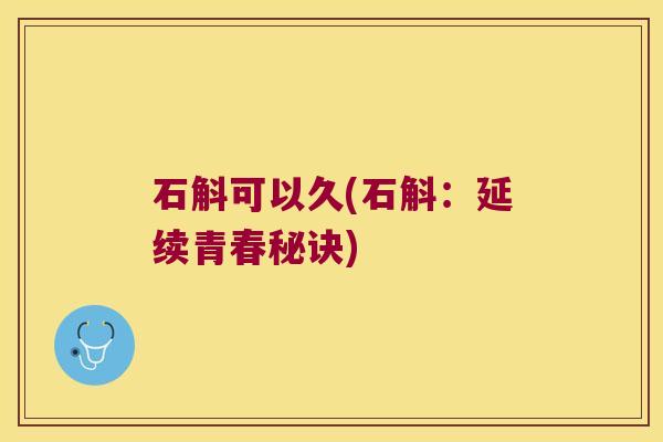石斛可以久(石斛：延续青春秘诀)