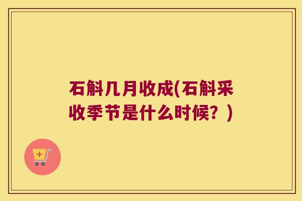 石斛几月收成(石斛采收季节是什么时候？)