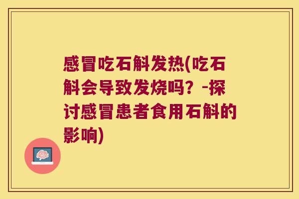 吃石斛发热(吃石斛会导致发烧吗？-探讨患者食用石斛的影响)