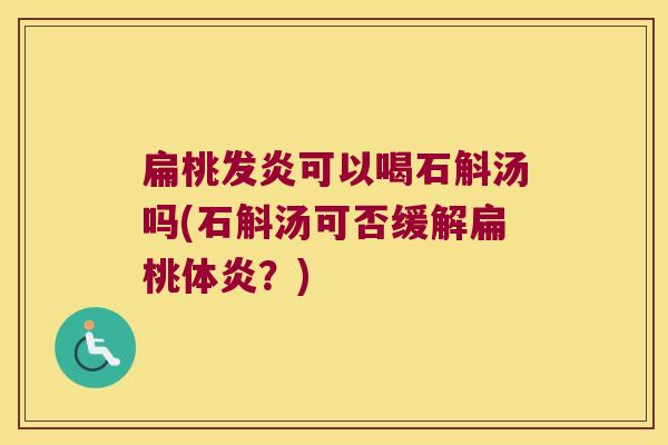 扁桃发炎可以喝石斛汤吗(石斛汤可否缓解扁桃体炎？)