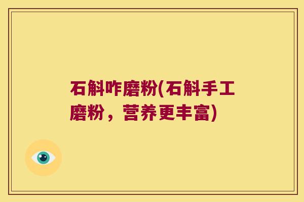 石斛咋磨粉(石斛手工磨粉，营养更丰富)
