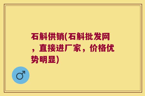 石斛供销(石斛批发网，直接进厂家，价格优势明显)