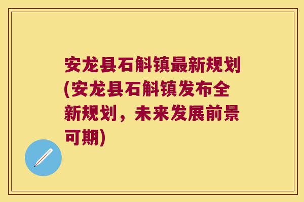 安龙县石斛镇新规划(安龙县石斛镇发布全新规划，未来发展前景可期)