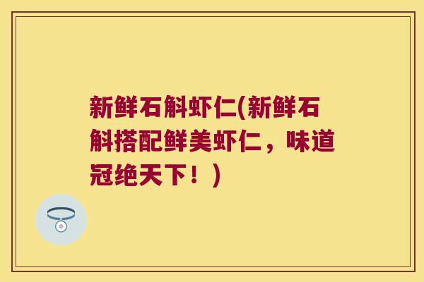 新鲜石斛虾仁(新鲜石斛搭配鲜美虾仁，味道冠绝天下！)
