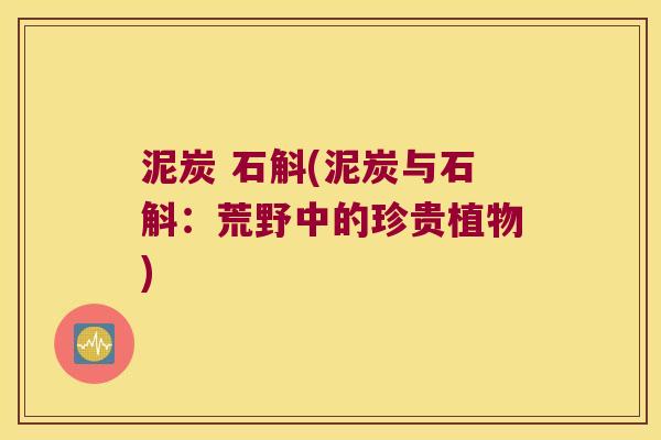 泥炭 石斛(泥炭与石斛：荒野中的珍贵植物)
