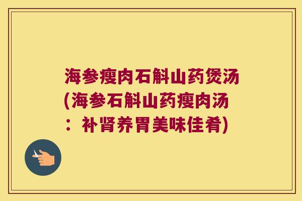 海参瘦肉石斛山药煲汤(海参石斛山药瘦肉汤：补养胃美味佳肴)