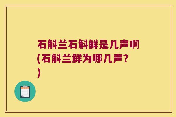 石斛兰石斛鲜是几声啊(石斛兰鲜为哪几声？)