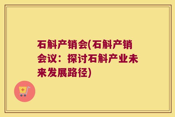 石斛产销会(石斛产销会议：探讨石斛产业未来发展路径)