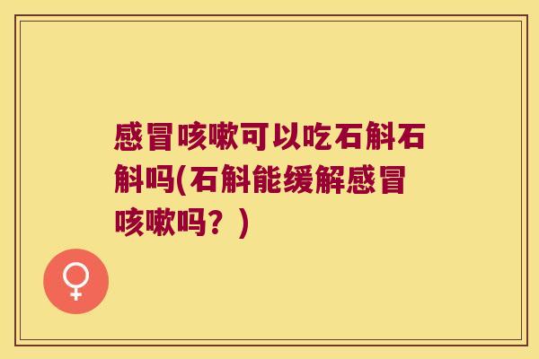 可以吃石斛石斛吗(石斛能缓解吗？)