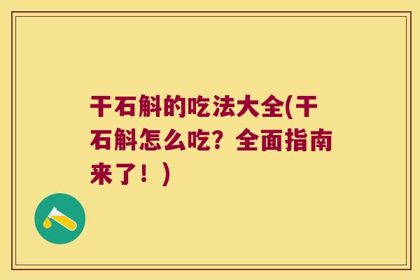 干石斛的吃法大全(干石斛怎么吃？全面指南来了！)