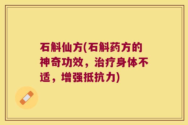 石斛仙方(石斛药方的神奇功效，治疗身体不适，增强抵抗力)