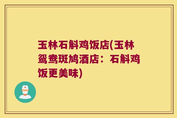 玉林石斛鸡饭店(玉林鸳鸯斑鸠酒店：石斛鸡饭更美味)