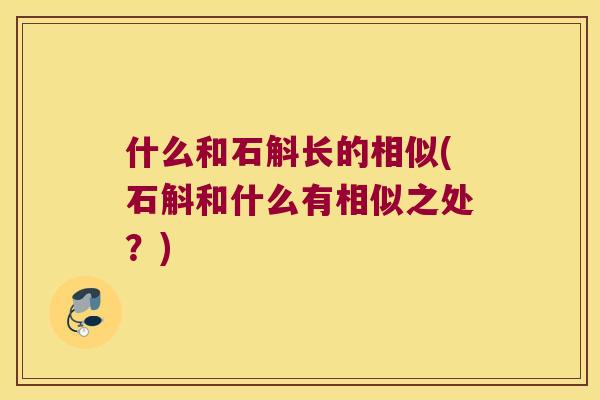 什么和石斛长的相似(石斛和什么有相似之处?) 什么和石斛长的相似(石斛和什么有相似之处?)