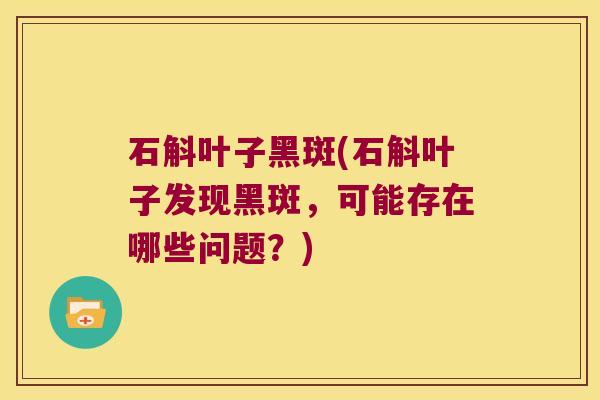 石斛叶子黑斑(石斛叶子发现黑斑，可能存在哪些问题？)