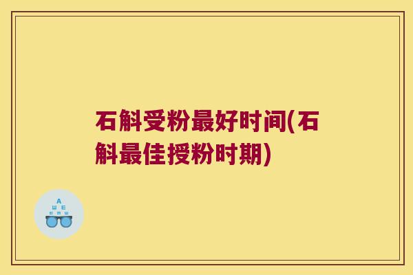 石斛受粉最好时间(石斛最佳授粉时期)