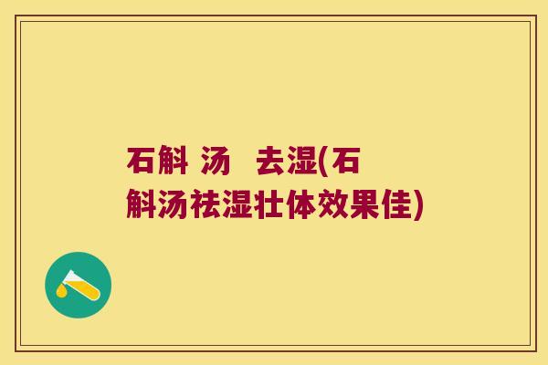 石斛 汤  去湿(石斛汤祛湿壮体效果佳)