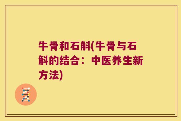 牛骨和石斛(牛骨与石斛的结合：中医养生新方法)