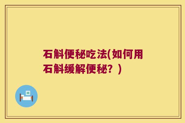 石斛吃法(如何用石斛缓解？)