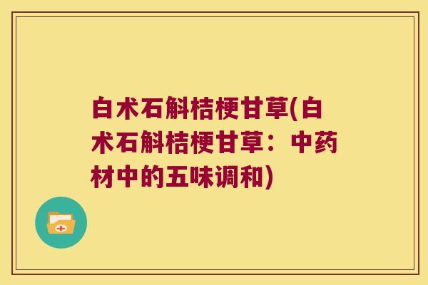 白术石斛桔梗甘草(白术石斛桔梗甘草：中药材中的五味调和)