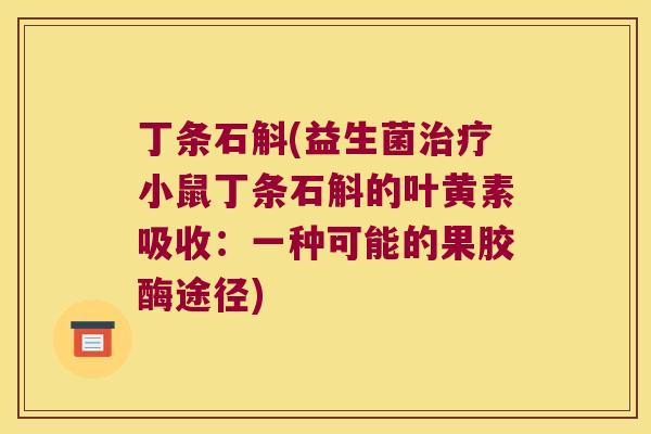 丁条石斛(益生菌治疗小鼠丁条石斛的叶黄素吸收：一种可能的果胶酶途径)