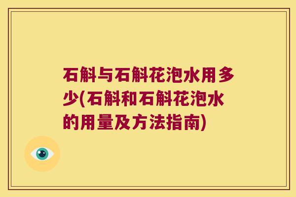 石斛与石斛花泡水用多少(石斛和石斛花泡水的用量及方法指南)