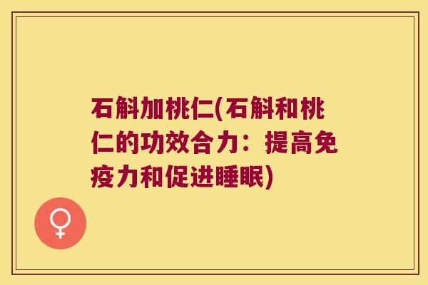 石斛加桃仁(石斛和桃仁的功效合力：提高免疫力和促进睡眠)