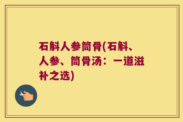 石斛人参筒骨(石斛、人参、筒骨汤：一道滋补之选)
