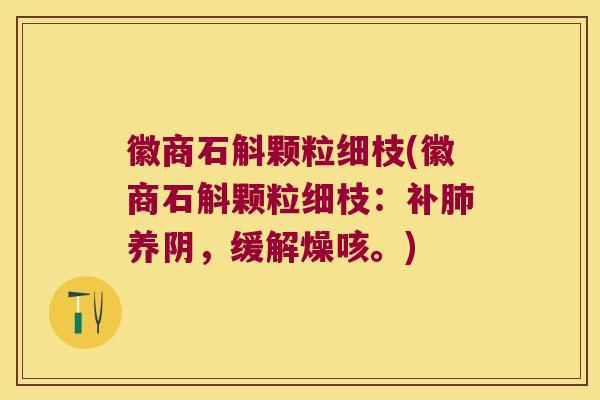 徽商石斛颗粒细枝(徽商石斛颗粒细枝：补养阴，缓解燥咳。)