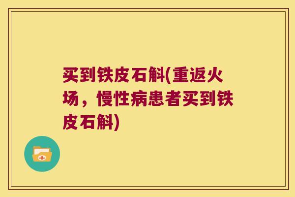 买到铁皮石斛(重返火场，慢性病患者买到铁皮石斛)